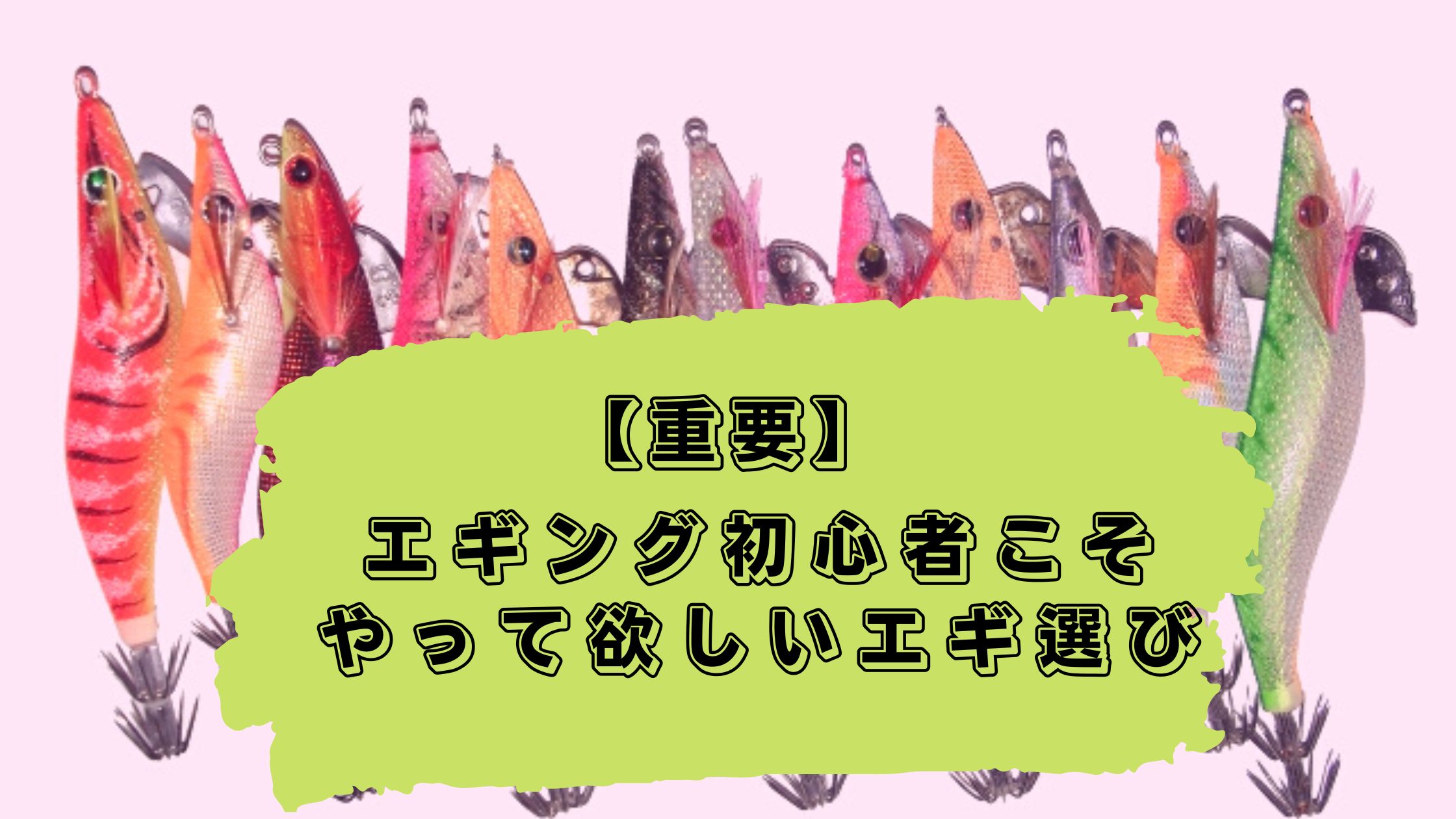 重要 初心者こそやって欲しいエギ選び 最速で上達したければ 1つのメーカーのエギを使い続けろ 初心者エギンガーの独り言